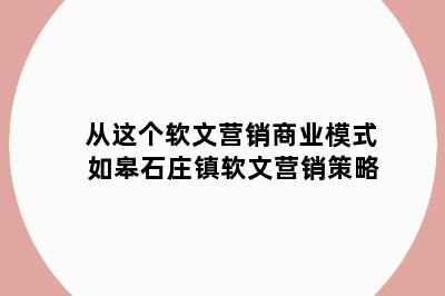 从这个软文营销商业模式 如皋石庄镇软文营销策略